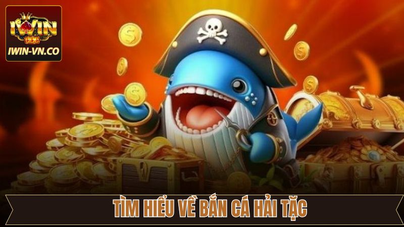 Khái quát chung về tựa game Bắn Cá Hải Tặc
