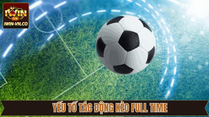 Tổng hợp yếu tố tác động đến kèo Full Time